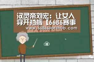 汉灵帝刘宏:让女人穿开裆裤【6686赛事】(图1) 6686官网